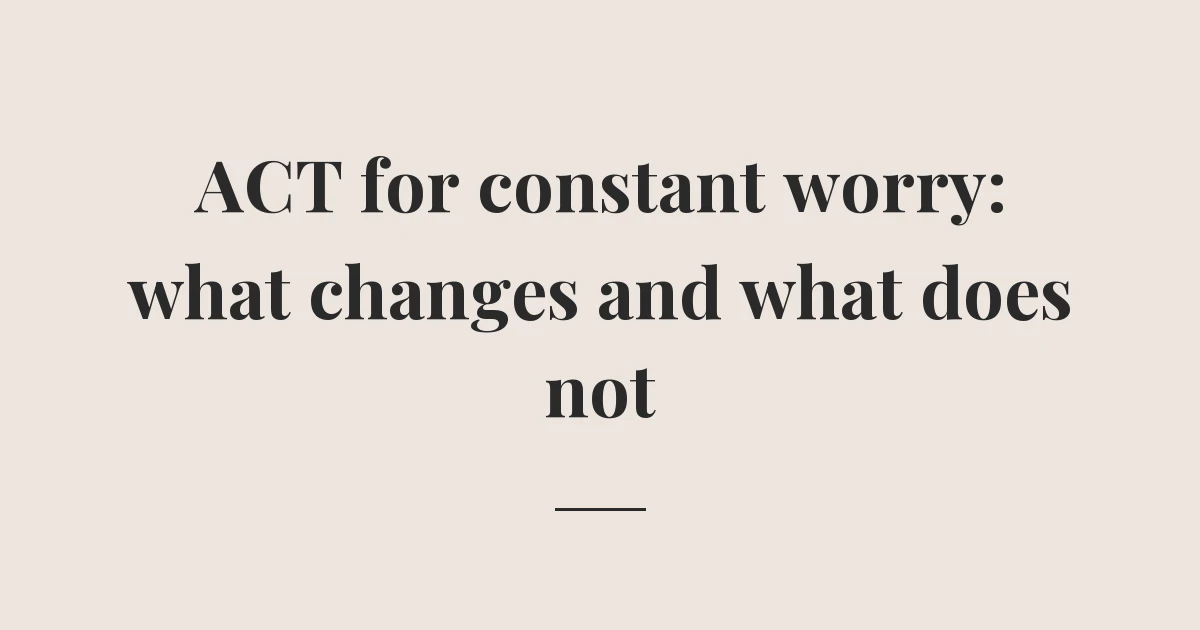 ACT for constant worry: what changes and what does not